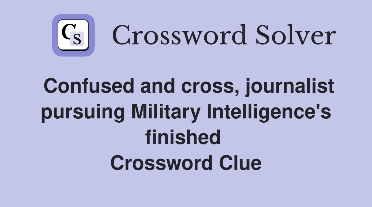 Confused and cross, journalist pursuing Military Intelligence's finished  Crossword Clue