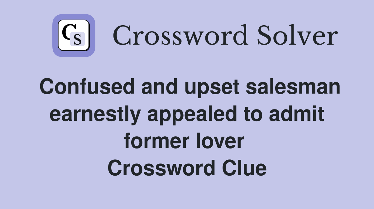 Confused and upset salesman earnestly appealed to admit former lover  Crossword Clue