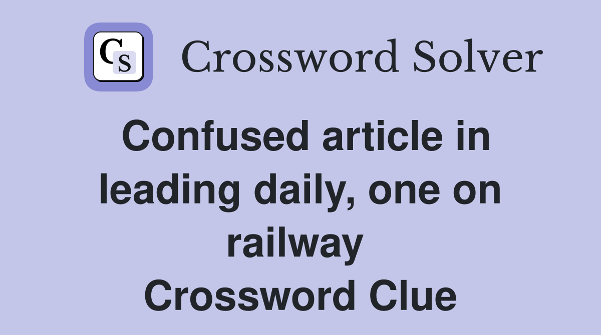 Confused article in leading daily, one on railway  Crossword Clue