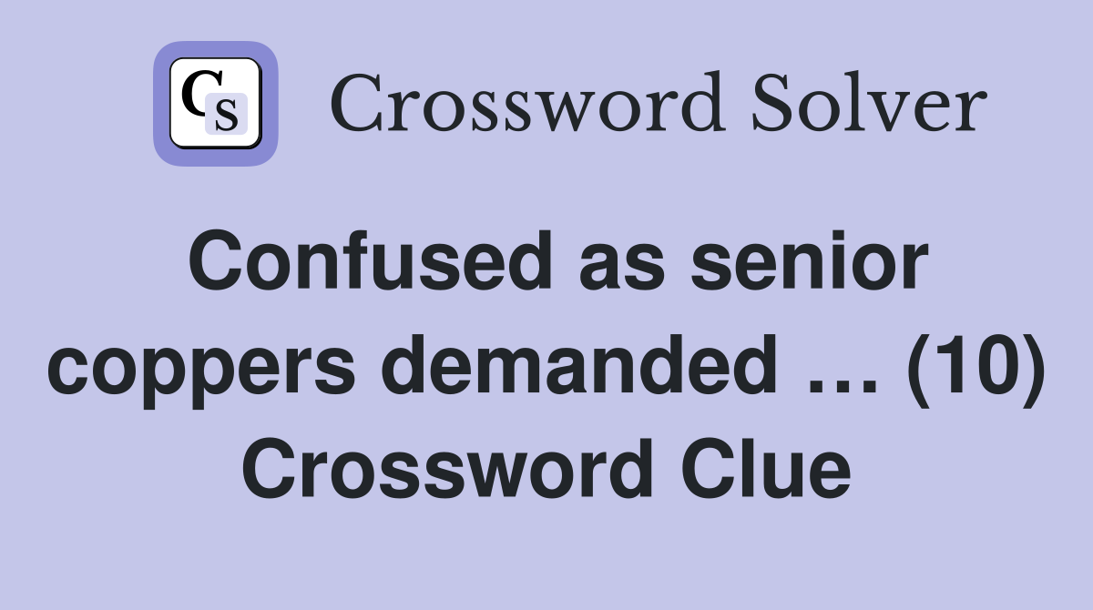 Confused as senior coppers demanded … (10) Crossword Clue