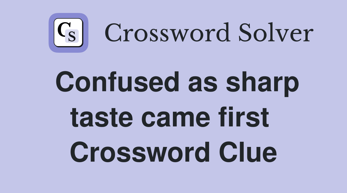 Confused as sharp taste came first  Crossword Clue