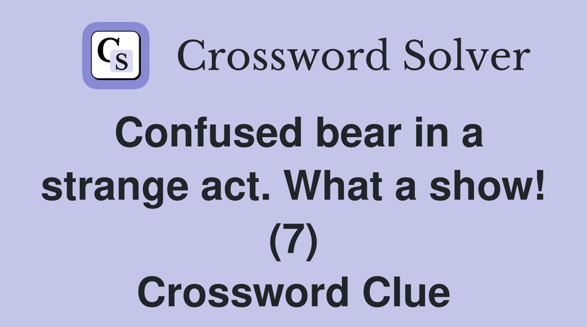 Confused bear in a strange act. What a show! (7) Crossword Clue