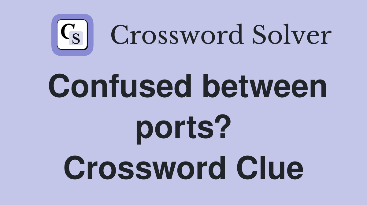 Confused between ports? Crossword Clue