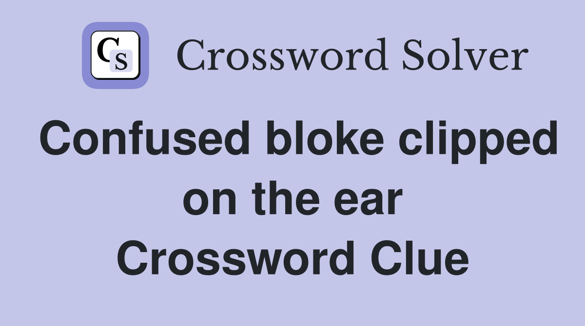 Confused bloke clipped on the ear Crossword Clue