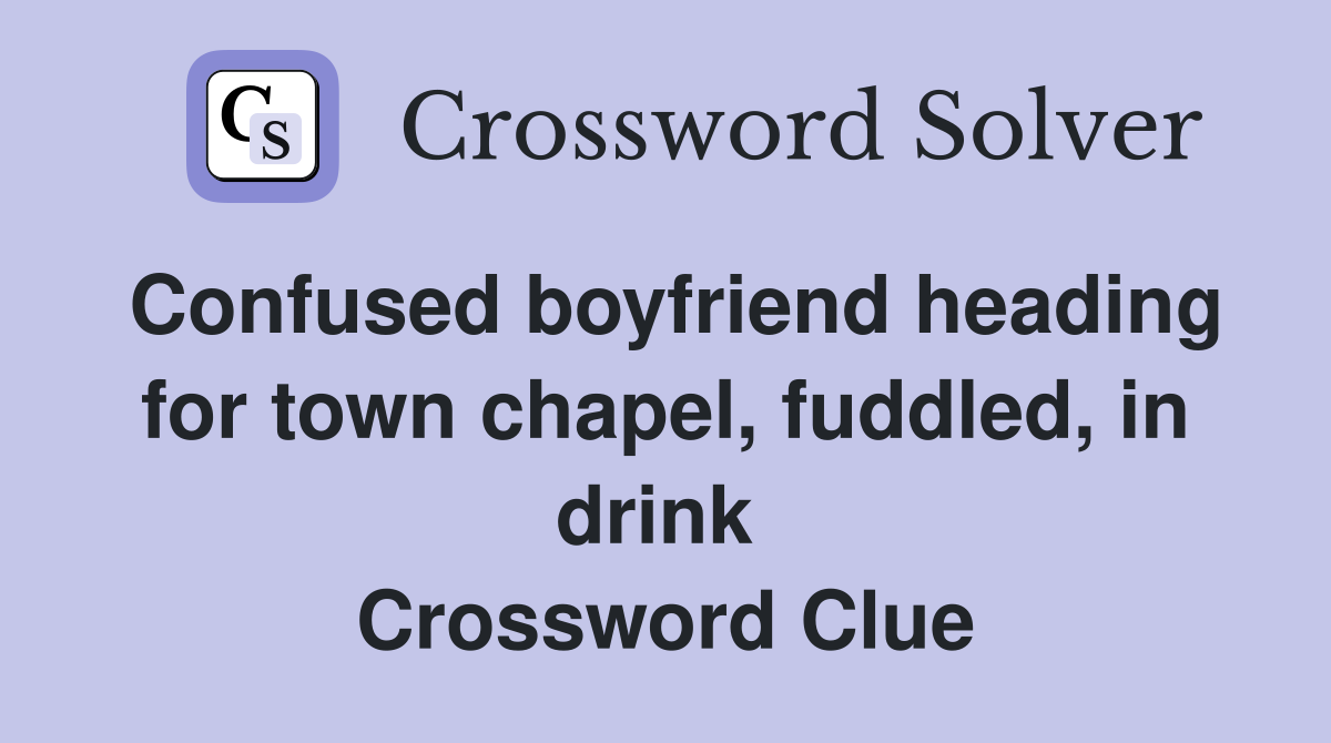 Confused boyfriend heading for town chapel, fuddled, in drink  Crossword Clue