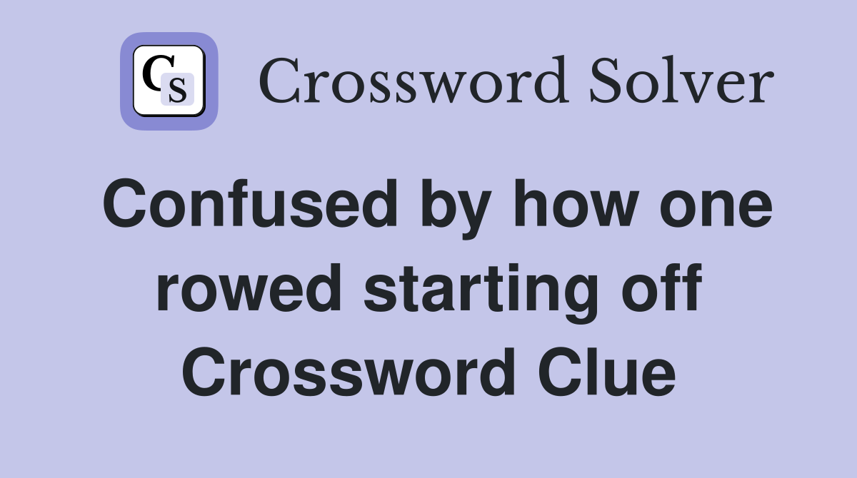 Confused by how one rowed starting off Crossword Clue