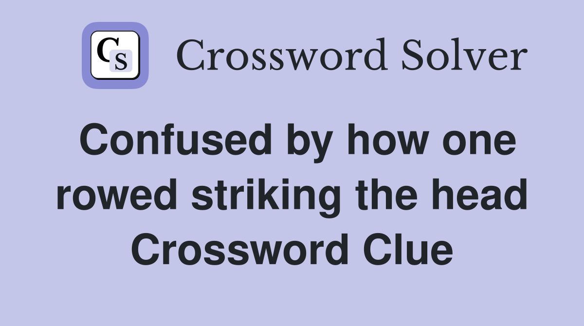 Confused by how one rowed striking the head Crossword Clue