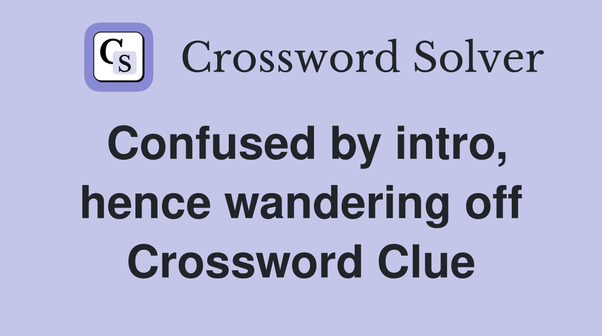 Confused by intro, hence wandering off Crossword Clue