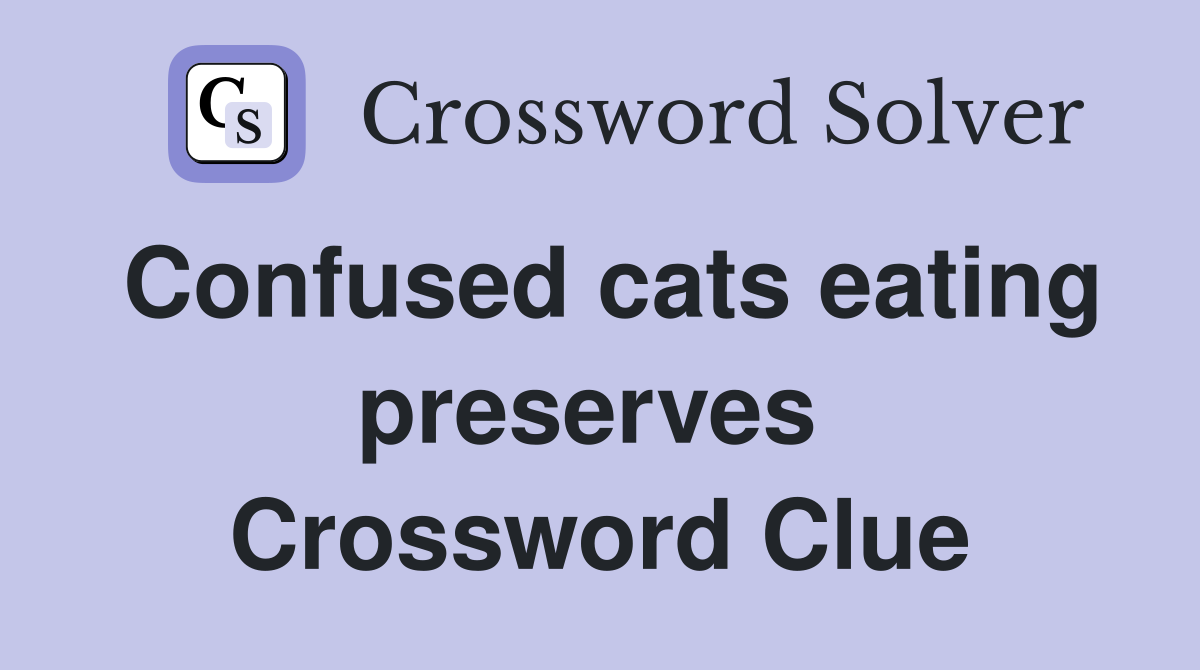 Confused cats eating preserves  Crossword Clue