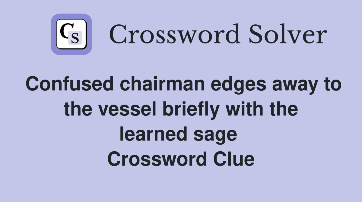 Confused chairman edges away to the vessel briefly with the learned sage  Crossword Clue