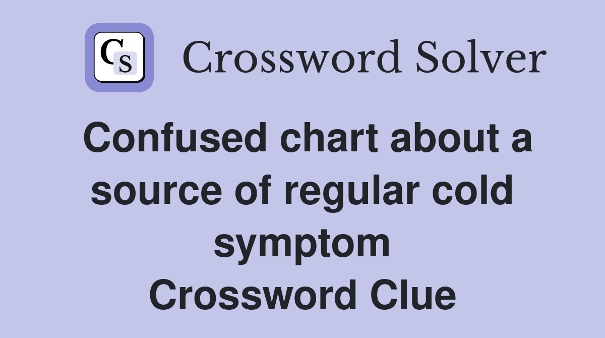 Confused chart about a source of regular cold symptom Crossword Clue