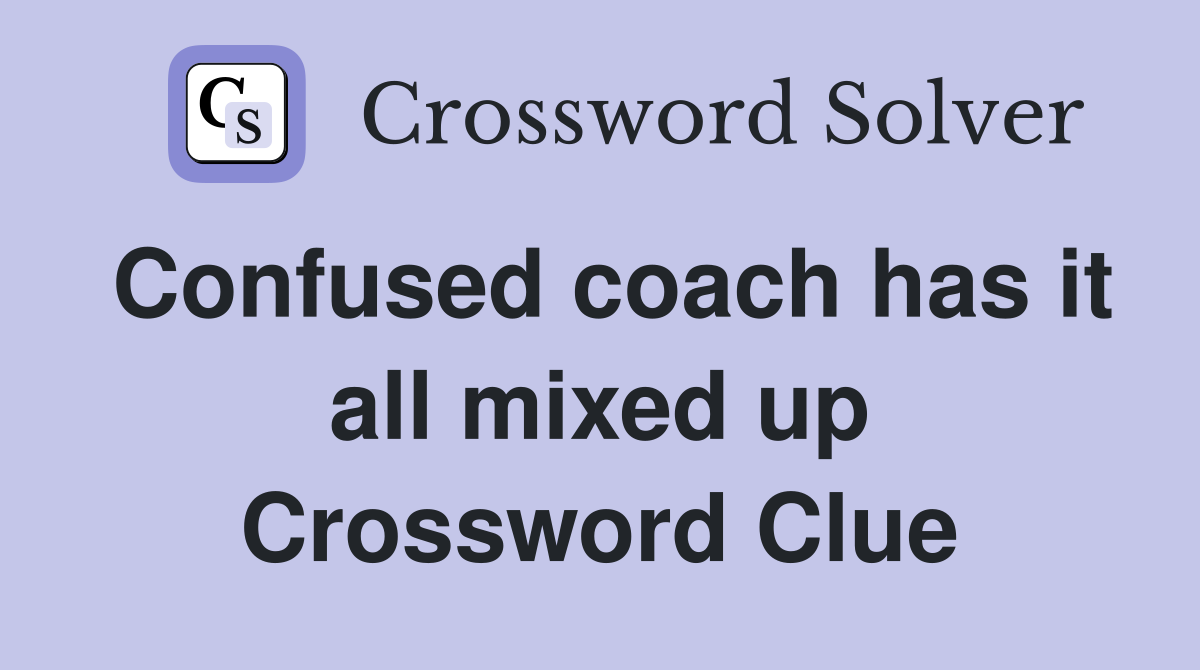 Confused coach has it all mixed up Crossword Clue