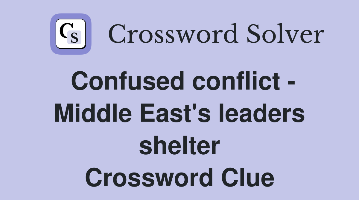 Confused conflict - Middle East's leaders shelter Crossword Clue