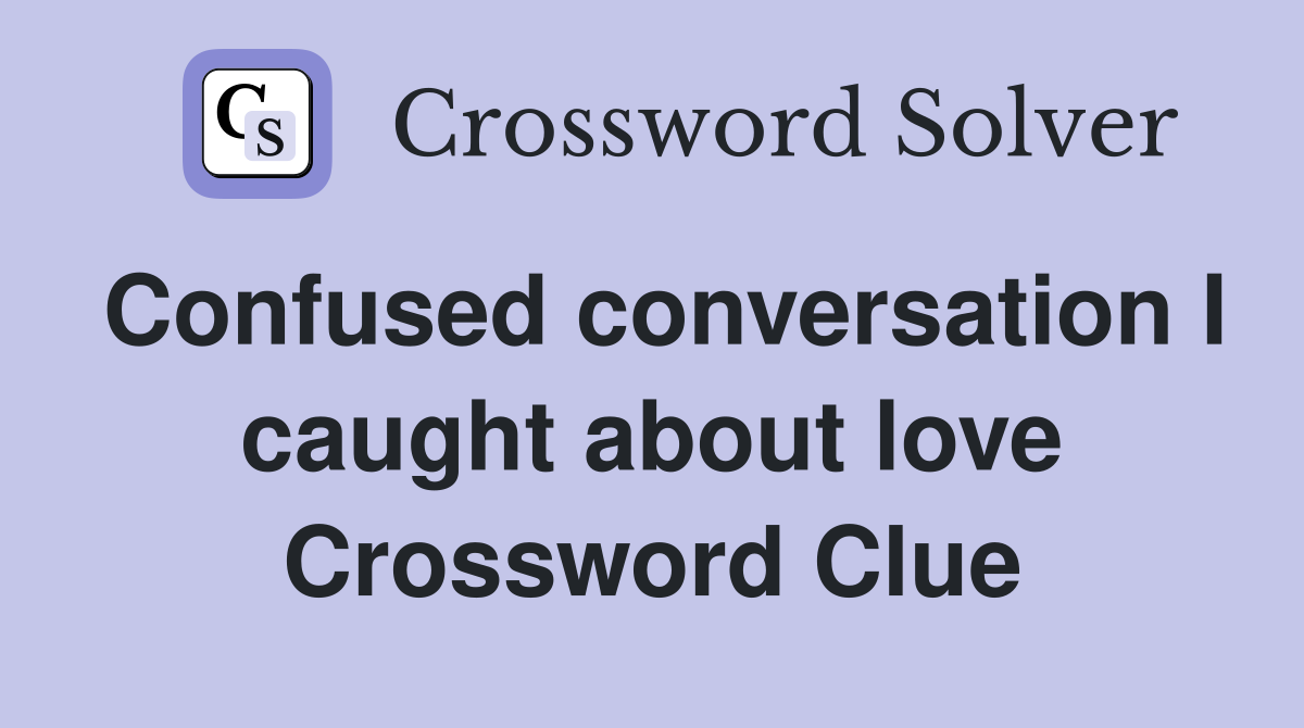Confused conversation I caught about love Crossword Clue
