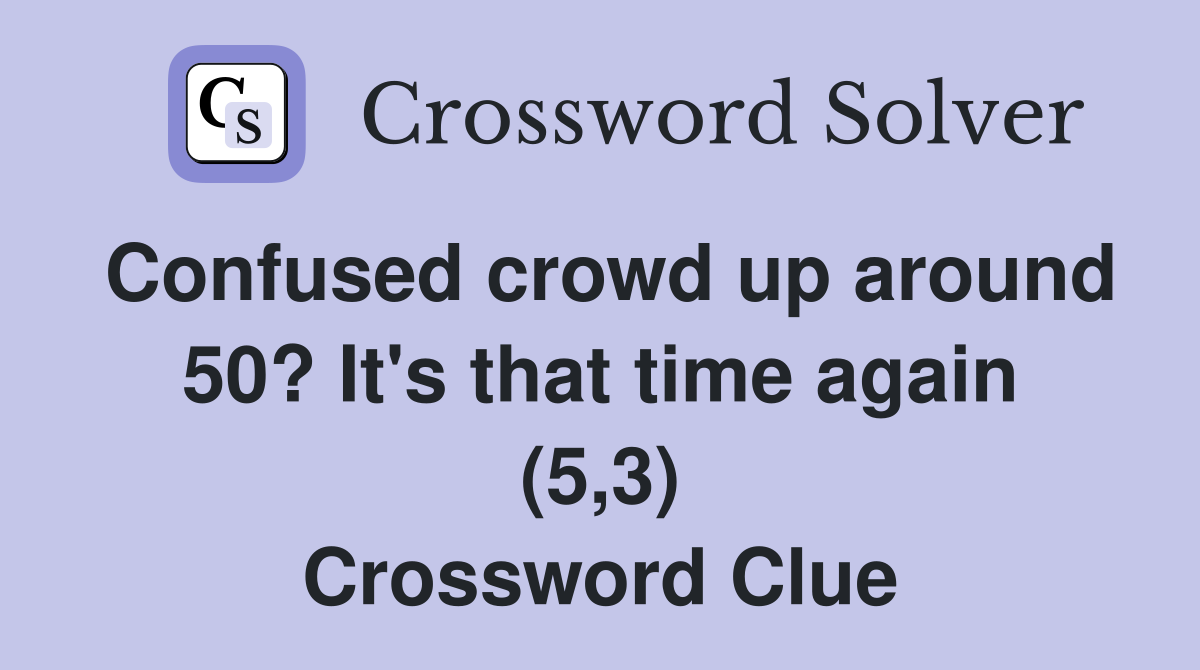 Confused crowd up around 50? It's that time again (5,3) Crossword Clue