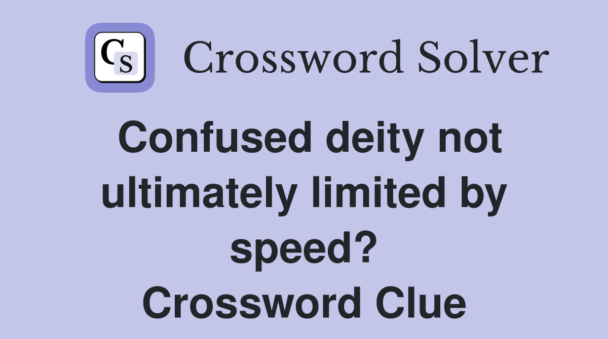 Confused deity not ultimately limited by speed? Crossword Clue