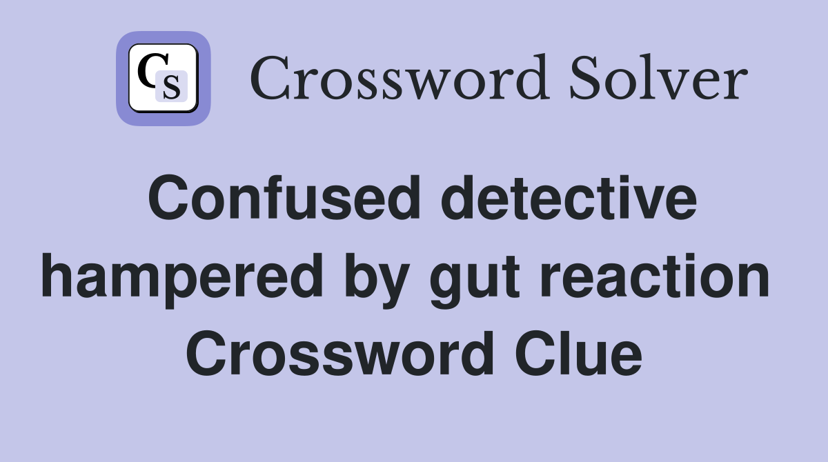 Confused detective hampered by gut reaction  Crossword Clue