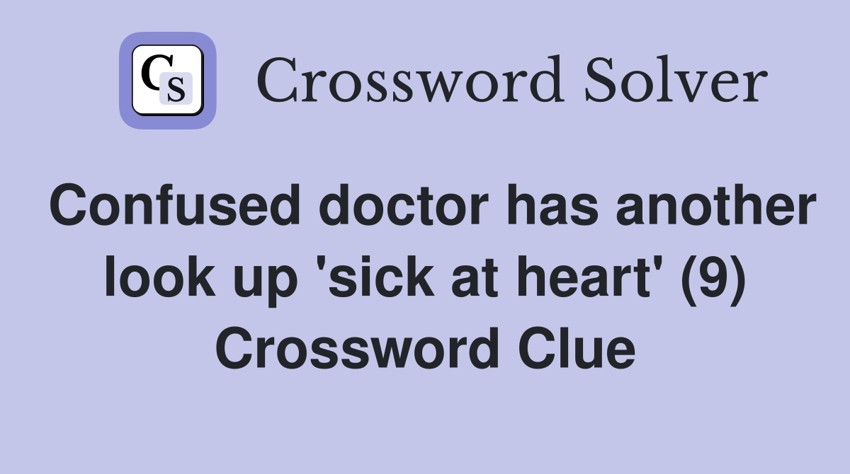 Confused doctor has another look up 'sick at heart' (9) Crossword Clue