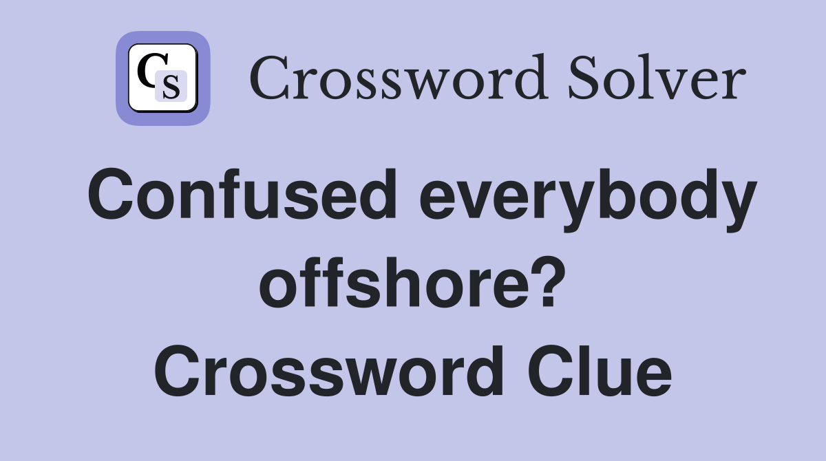 Confused everybody offshore? Crossword Clue