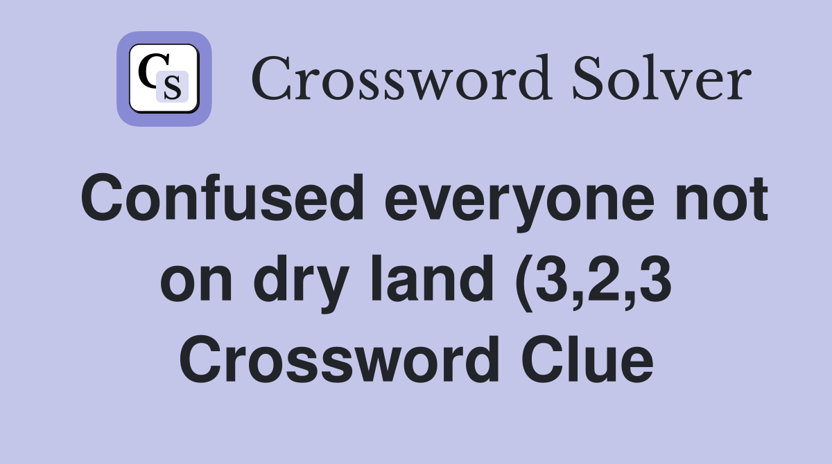 Confused everyone not on dry land (3 2 3) Crossword Clue Answers Confused everyone not on dry land (3 2 3) Crossword Clue Answers