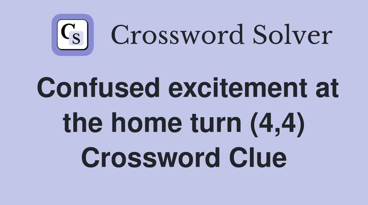 Confused excitement at the home turn (4,4) Crossword Clue