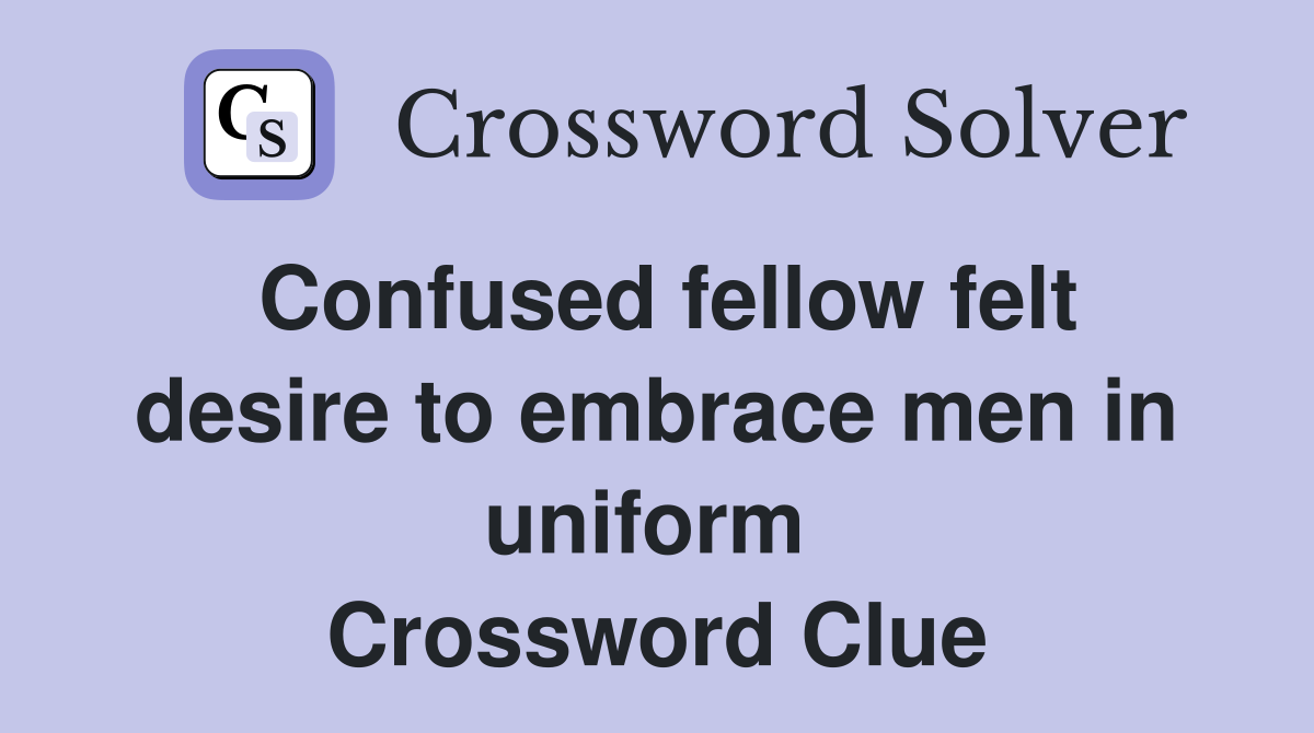 Confused fellow felt desire to embrace men in uniform  Crossword Clue