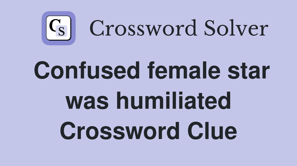 Confused female star was humiliated Crossword Clue