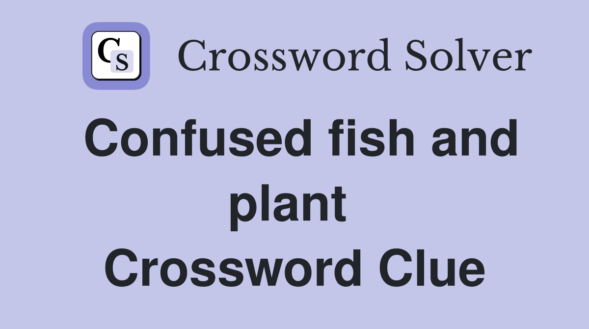 Confused fish and plant  Crossword Clue