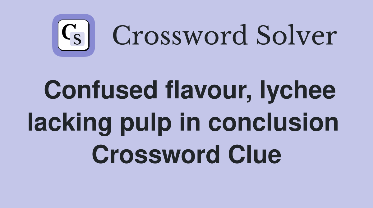 Confused flavour, lychee lacking pulp in conclusion  Crossword Clue