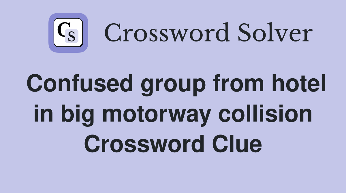 Confused group from hotel in big motorway collision Crossword Clue
