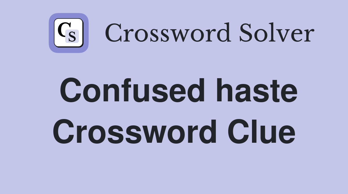 Confused haste Crossword Clue