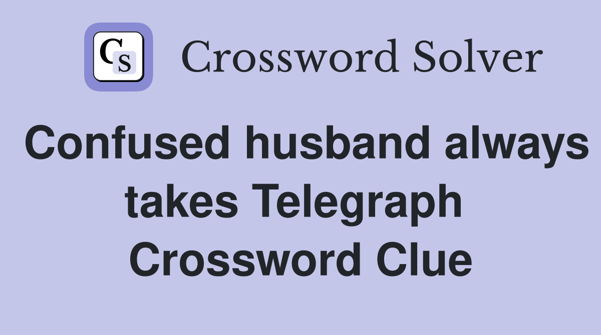 Confused husband always takes Telegraph  Crossword Clue