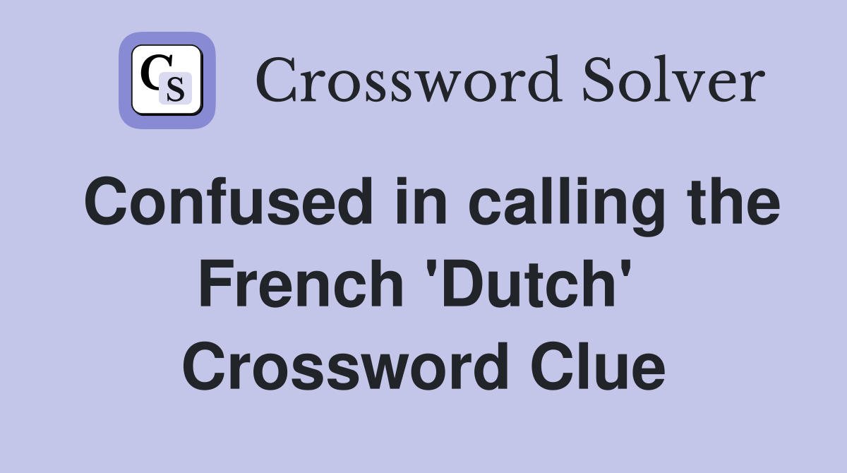 Confused in calling the French 'Dutch'  Crossword Clue