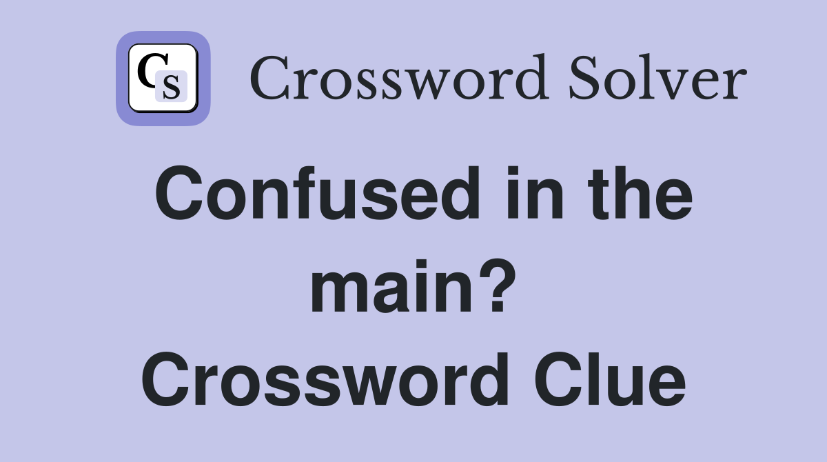 Confused in the main? Crossword Clue
