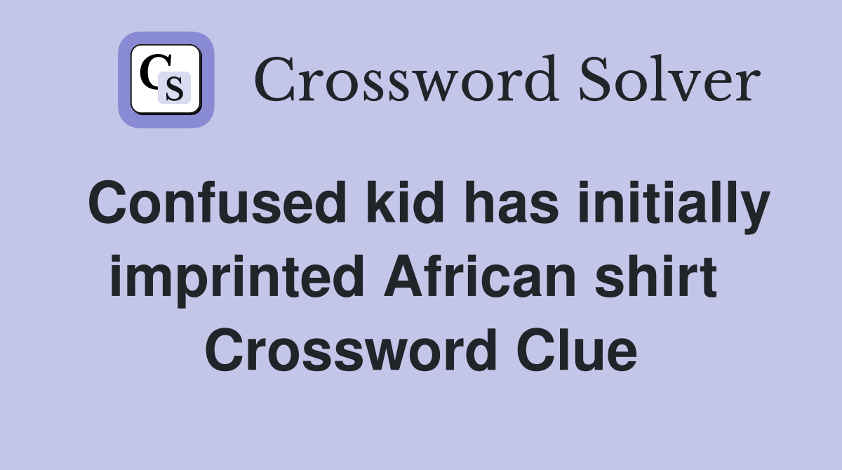 Confused kid has initially imprinted African shirt  Crossword Clue