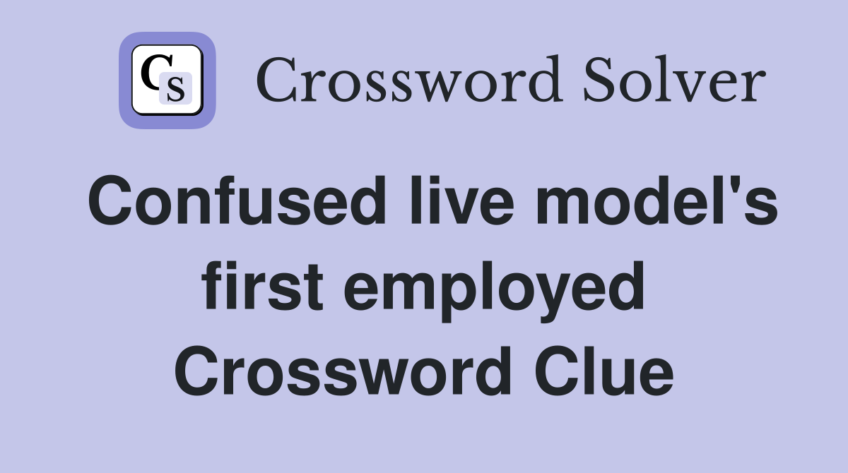 Confused live model's first employed Crossword Clue