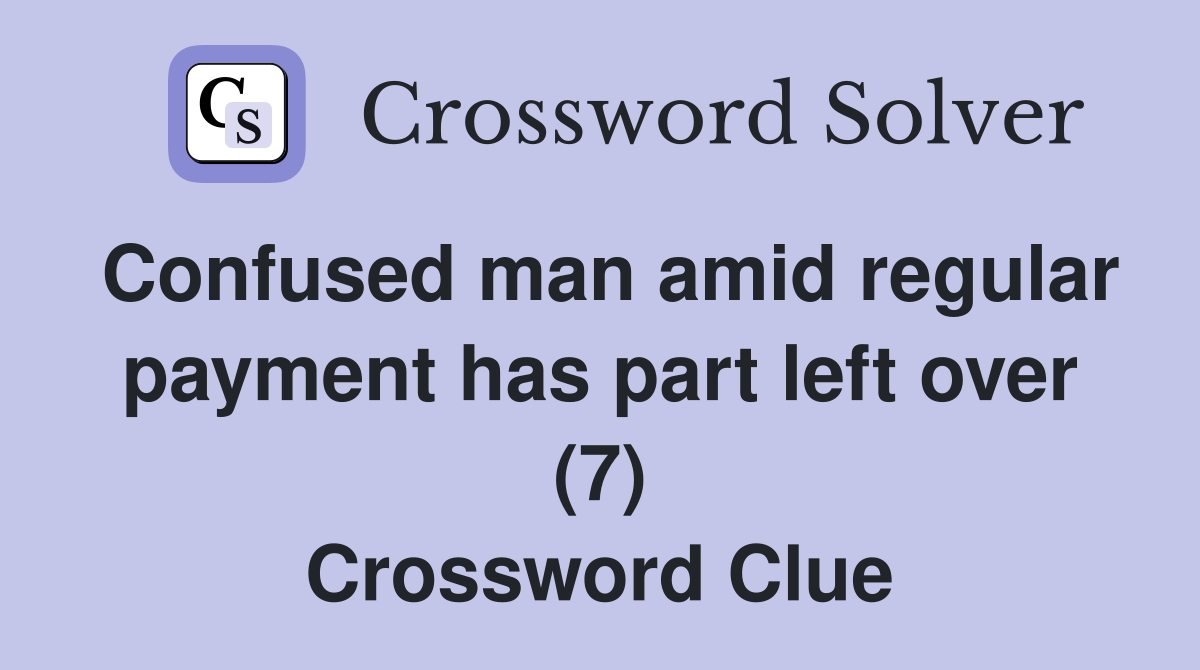 Confused man amid regular payment has part left over (7) Crossword Clue