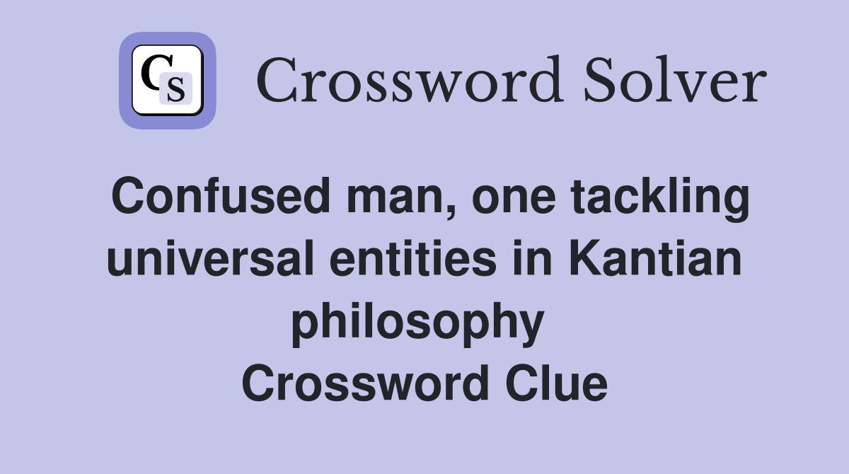 Confused man, one tackling universal entities in Kantian philosophy  Crossword Clue