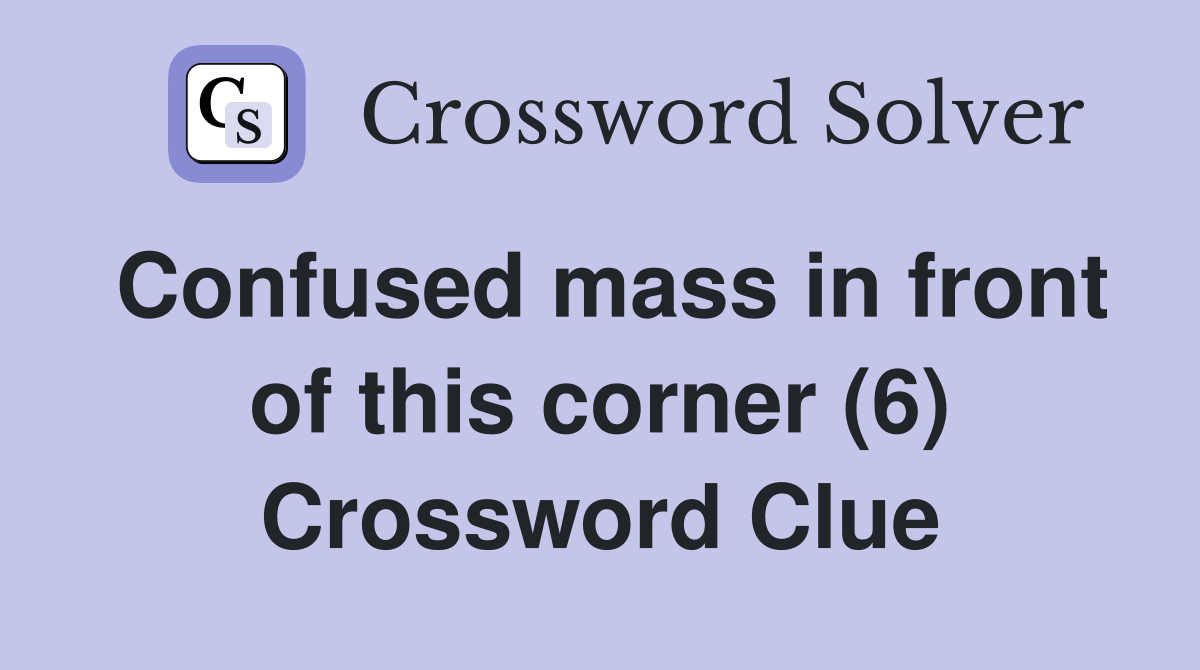 Confused mass in front of this corner (6) Crossword Clue