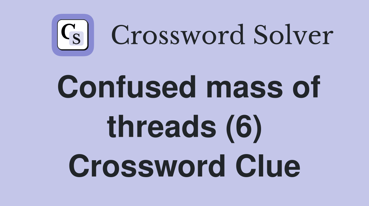 Confused mass of threads (6) Crossword Clue