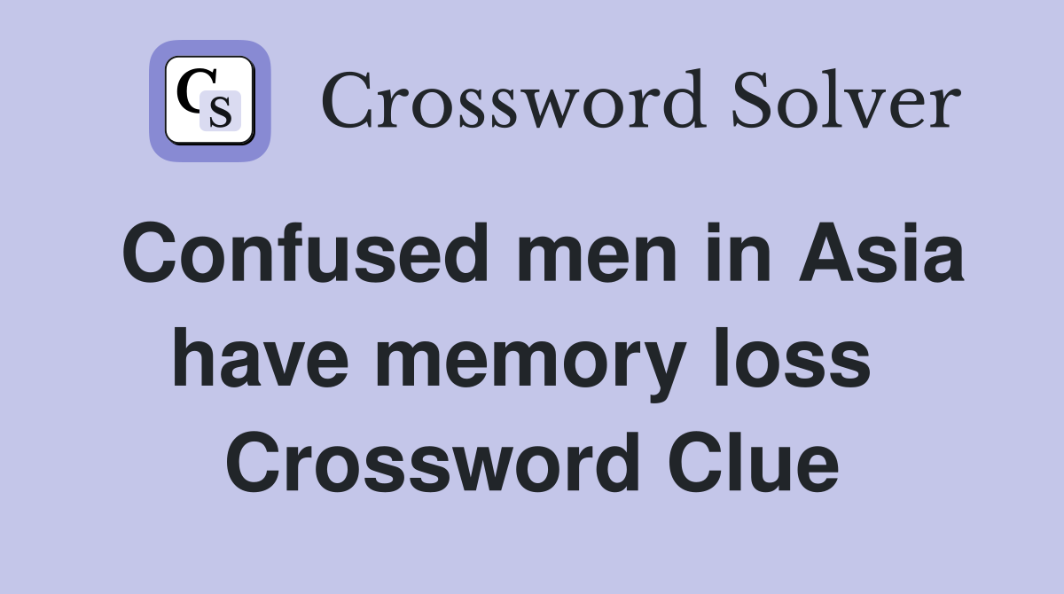 Confused men in Asia have memory loss  Crossword Clue