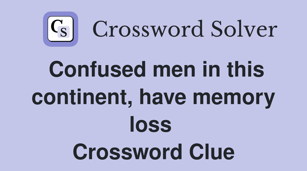 Confused men in this continent, have memory loss  Crossword Clue