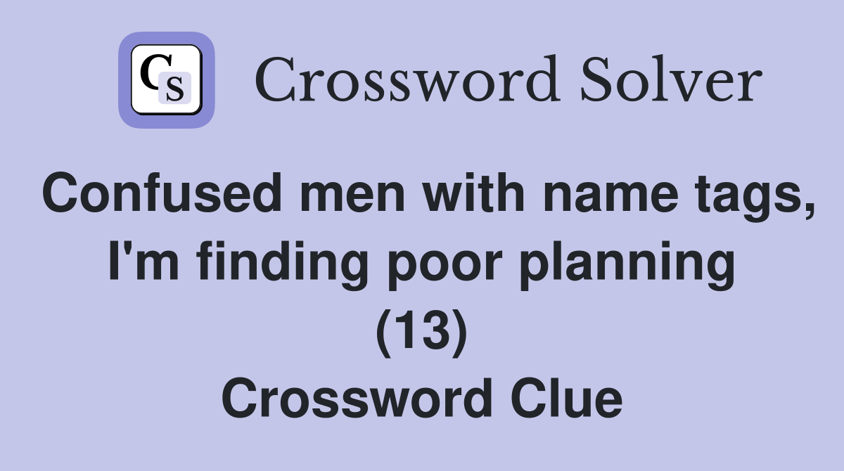 Confused men with name tags, I'm finding poor planning (13) Crossword Clue