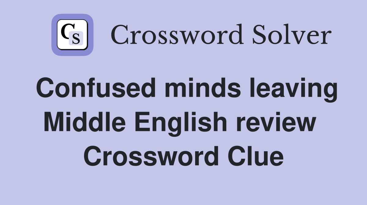 Confused minds leaving Middle English review  Crossword Clue