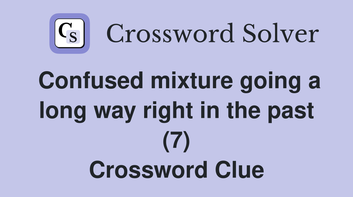 Confused mixture going a long way right in the past (7) Crossword Clue