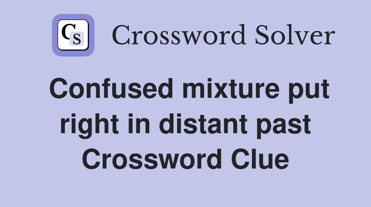 Confused mixture put right in distant past Crossword Clue