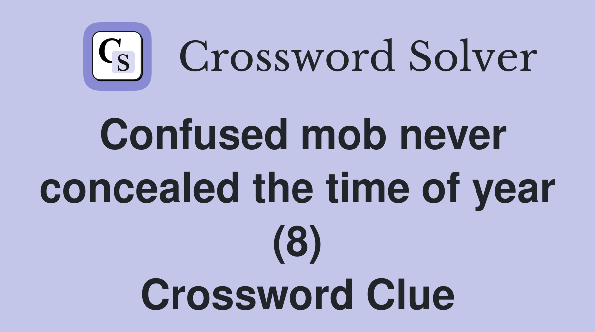 Confused mob never concealed the time of year (8) Crossword Clue