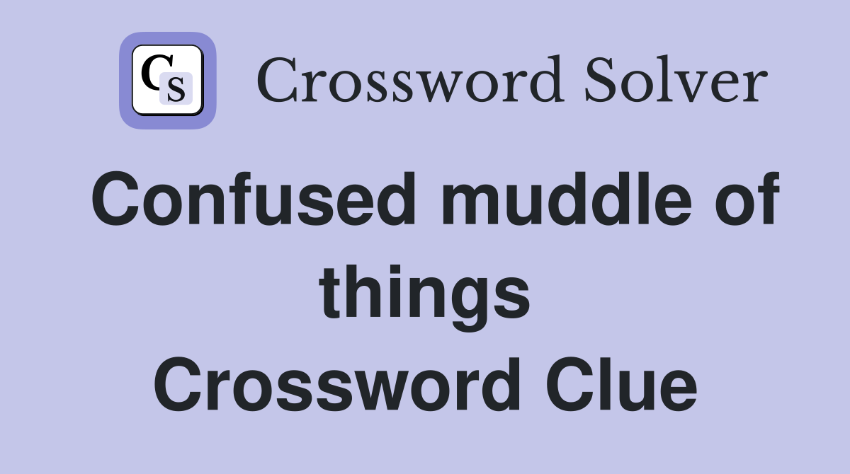 Confused muddle of things Crossword Clue