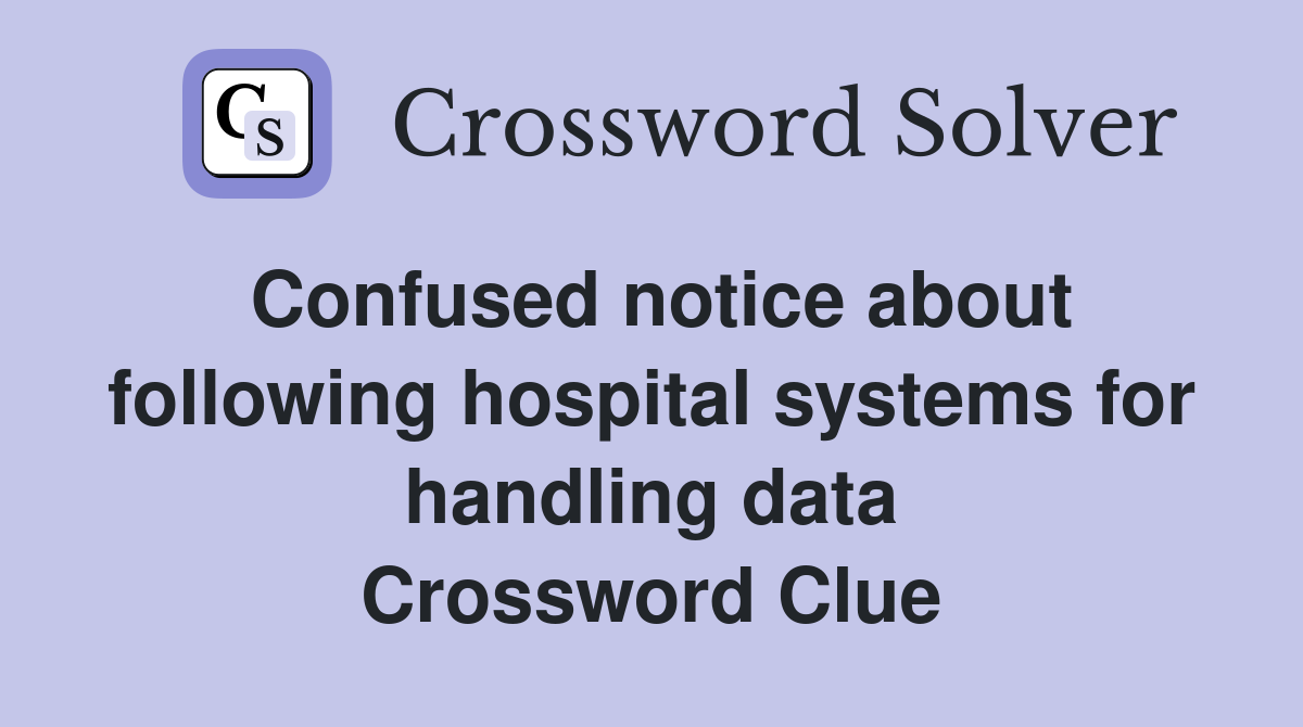 Confused notice about following hospital systems for handling data Crossword Clue