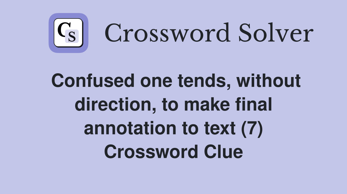 Confused one tends, without direction, to make final annotation to text (7) Crossword Clue
